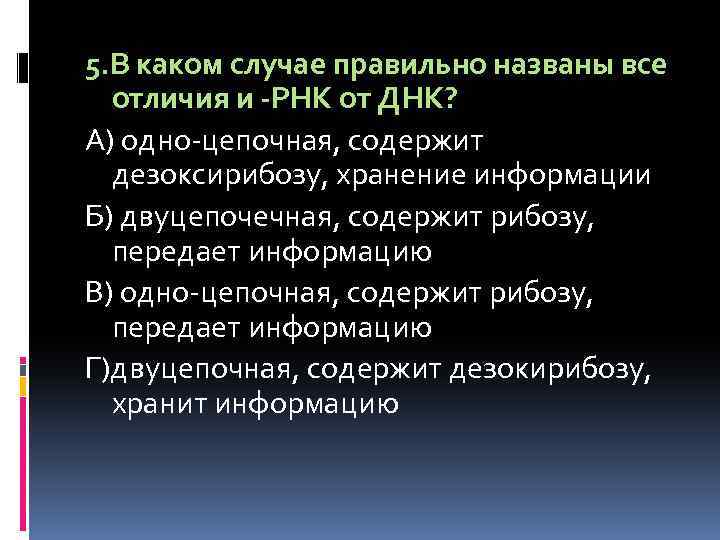 5. В каком случае правильно названы все отличия и -РНК от ДНК? А) одно-цепочная,
