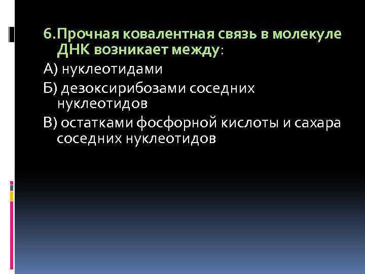6. Прочная ковалентная связь в молекуле ДНК возникает между: А) нуклеотидами Б) дезоксирибозами соседних