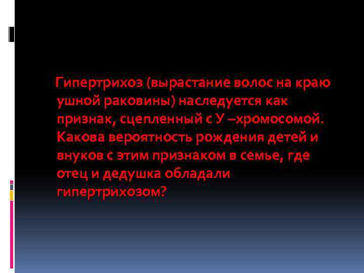 Гипертрихоз (вырастание волос на краю ушной раковины) наследуется как признак, сцепленный с У –хромосомой.