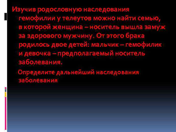 Изучив родословную наследования гемофилии у телеутов можно найти семью, в которой женщина – носитель