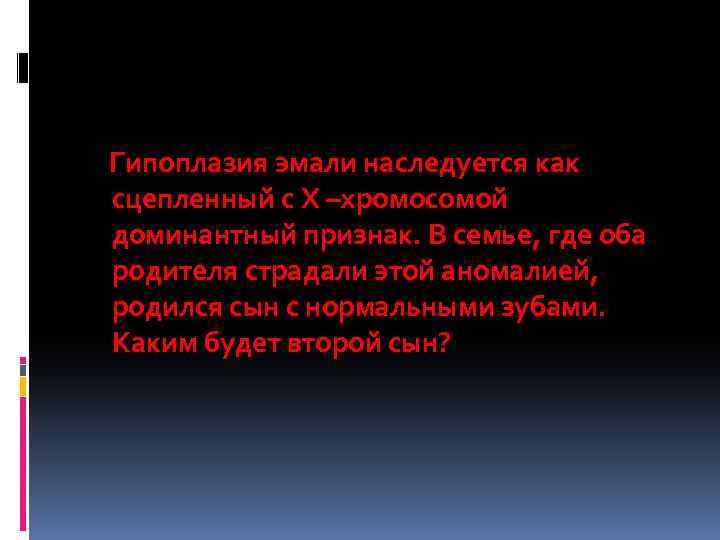 Гипоплазия эмали наследуется как сцепленный с Х –хромосомой доминантный признак. В семье, где оба