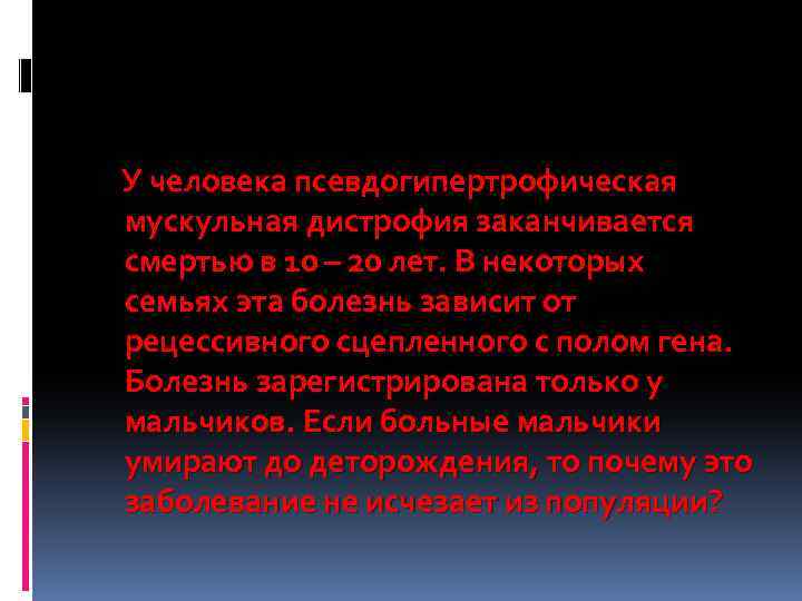 У человека псевдогипертрофическая мускульная дистрофия заканчивается смертью в 10 – 20 лет. В некоторых