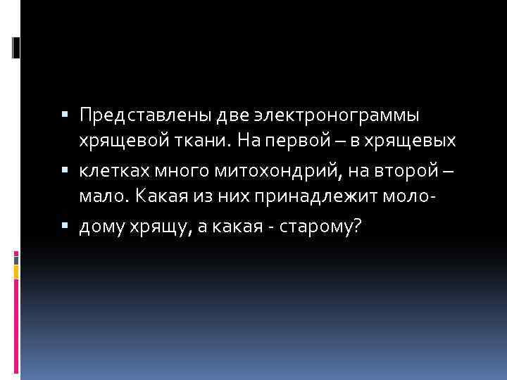  Представлены две электронограммы хрящевой ткани. На первой – в хрящевых клетках много митохондрий,