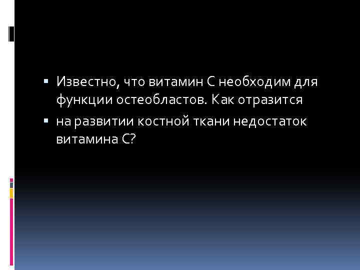  Известно, что витамин C необходим для функции остеобластов. Как отразится на развитии костной