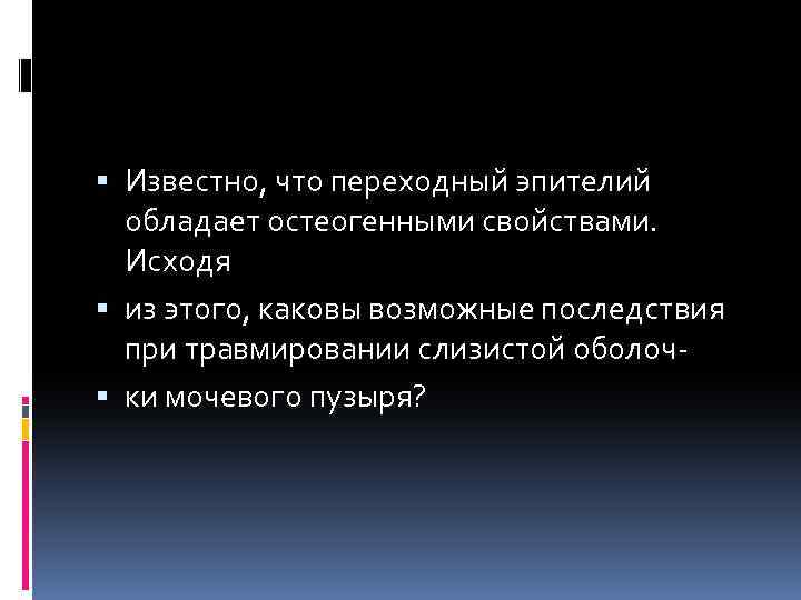  Известно, что переходный эпителий обладает остеогенными свойствами. Исходя из этого, каковы возможные последствия