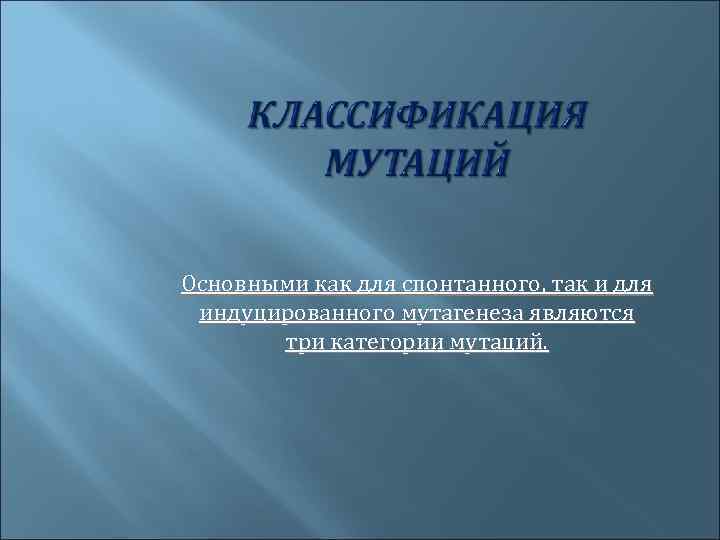Основными как для спонтанного, так и для индуцированного мутагенеза являются три категории мутаций. 