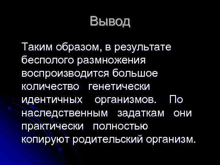 Вывод Таким образом, в результате бесполого размножения воспроизводится большое количество генетически идентичных организмов. По