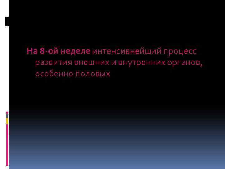 На 8 -ой неделе интенсивнейший процесс развития внешних и внутренних органов, особенно половых 