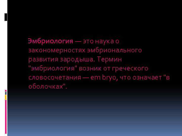 Эмбриология — это наука о закономерностях эмбрионального развития зародыша. Термин "эмбриология" возник от греческого