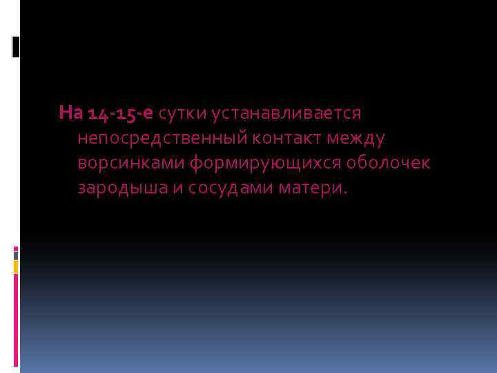 На 14 -15 -е сутки устанавливается непосредственный контакт между ворсинками формирующихся оболочек зародыша и