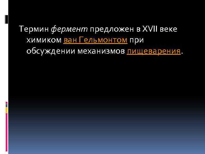 Термин фермент предложен в XVII веке химиком ван Гельмонтом при обсуждении механизмов пищеварения. 