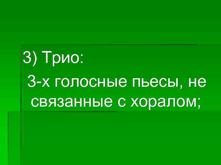3) Трио: 3 -х голосные пьесы, не связанные с хоралом; 