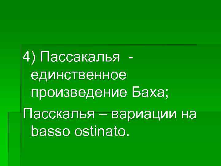 4) Пассакалья единственное произведение Баха; Пасскалья – вариации на basso ostinato. 