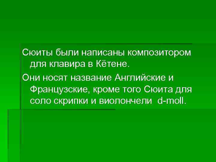 Сюиты были написаны композитором для клавира в Кётене. Они носят название Английские и Французские,