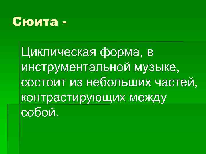 Сюита Циклическая форма, в инструментальной музыке, состоит из небольших частей, контрастирующих между собой. 
