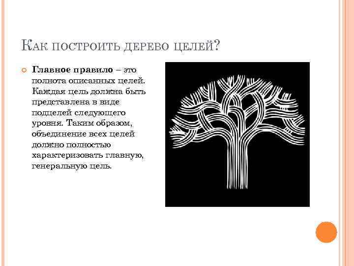КАК ПОСТРОИТЬ ДЕРЕВО ЦЕЛЕЙ? Главное правило – это полнота описанных целей. Каждая цель должна