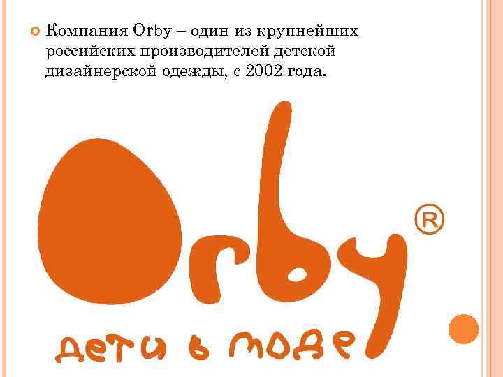  Компания Orby – один из крупнейших российских производителей детской дизайнерской одежды, с 2002