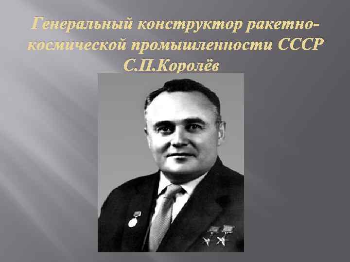 Генеральный конструктор ракетнокосмической промышленности СССР С. П. Королёв 