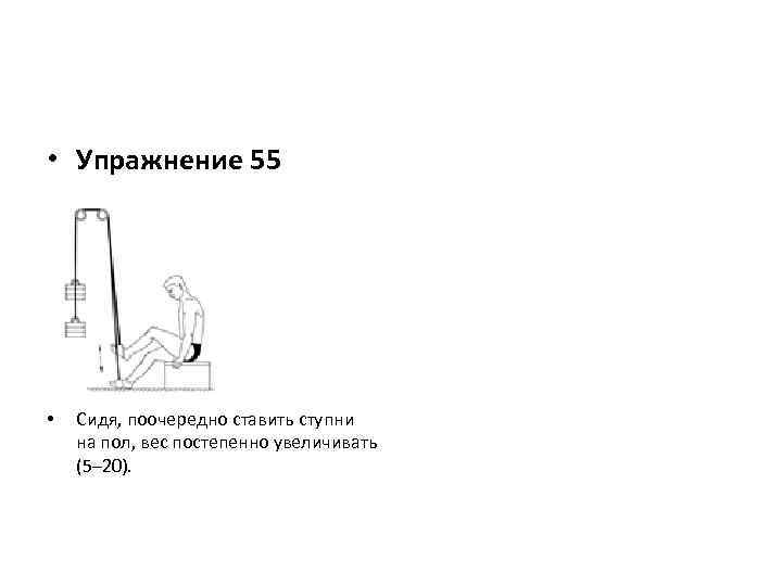  • Упражнение 55 • Сидя, поочередно ставить ступни на пол, вес постепенно увеличивать