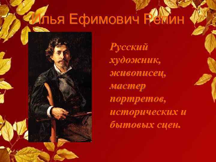 Илья Ефимович Репин Русский художник, живописец, мастер портретов, исторических и бытовых сцен. 