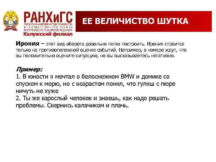 ЕЕ ВЕЛИЧИСТВО ШУТКА Калужский филиал Ирония – этот вид оборота довольно легко построить. Ирония