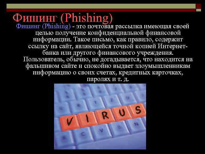 Фишинг (Phishing) - это почтовая рассылка имеющая своей целью получение конфиденциальной финансовой информации. Такое