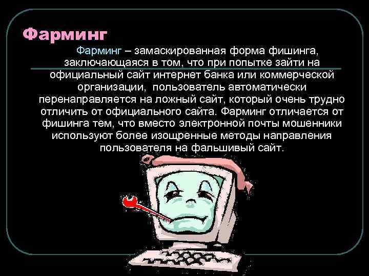 Фарминг – замаскированная форма фишинга, заключающаяся в том, что при попытке зайти на официальный