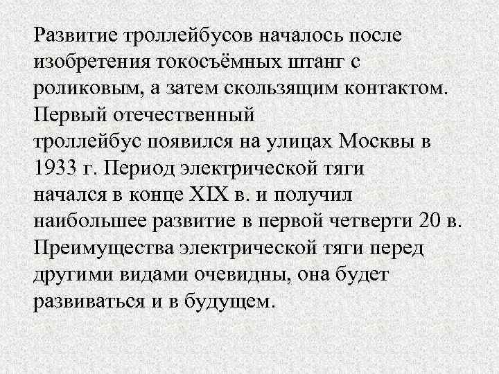 Развитие троллейбусов началось после изобретения токосъёмных штанг с роликовым, а затем скользящим контактом. Первый