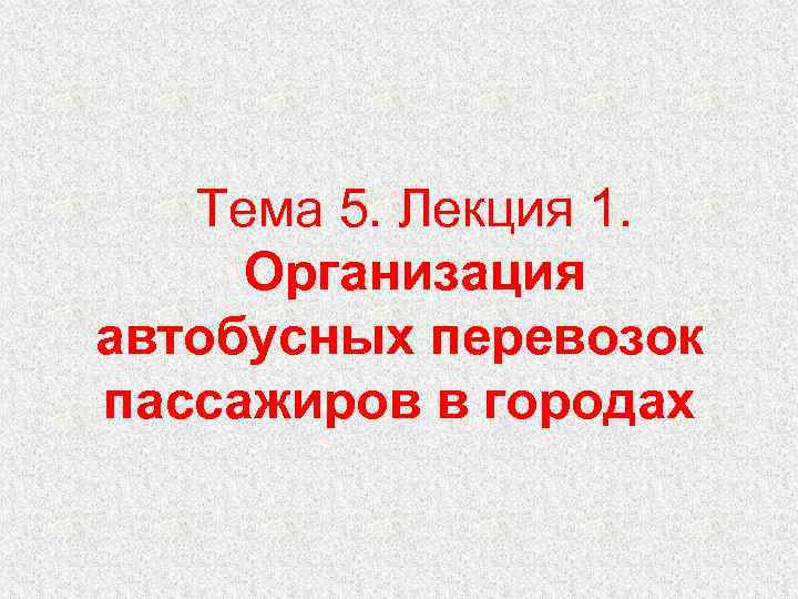Тема 5. Лекция 1. Организация автобусных перевозок пассажиров в городах 
