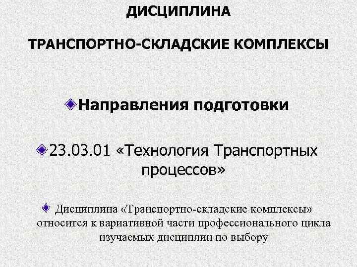 ДИСЦИПЛИНА ТРАНСПОРТНО-СКЛАДСКИЕ КОМПЛЕКСЫ Направления подготовки 23. 01 «Технология Транспортных процессов» Дисциплина «Транспортно-складские комплексы» относится