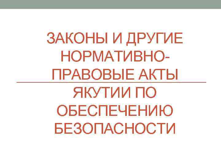 ЗАКОНЫ И ДРУГИЕ НОРМАТИВНОПРАВОВЫЕ АКТЫ ЯКУТИИ ПО ОБЕСПЕЧЕНИЮ БЕЗОПАСНОСТИ 