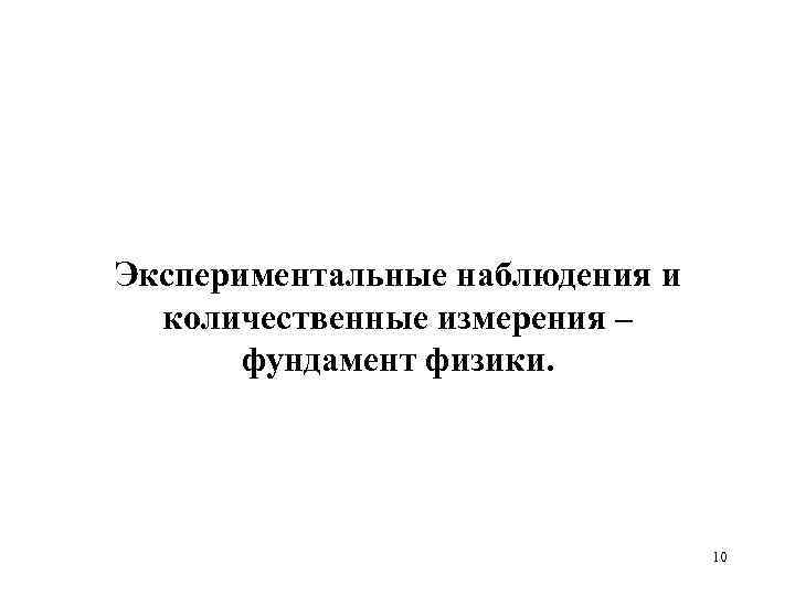 Экспериментальные наблюдения и количественные измерения – фундамент физики. 10 