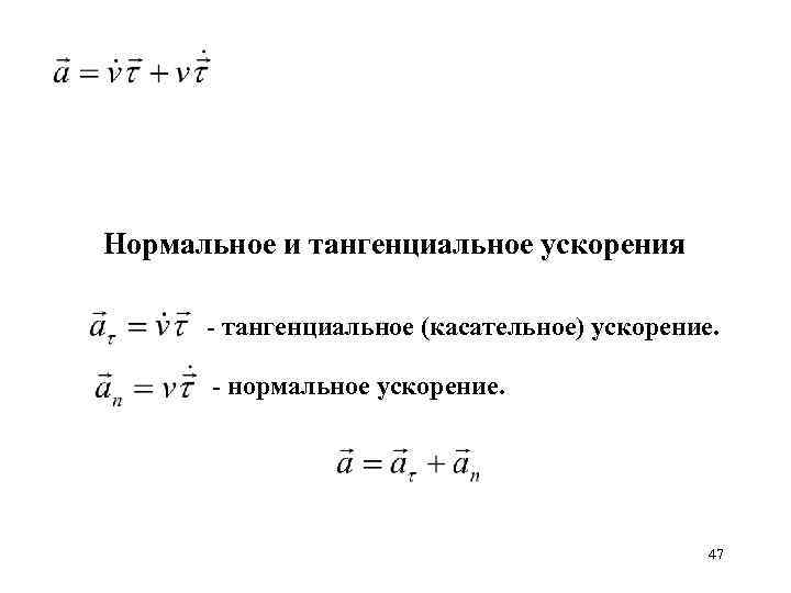 Нормальное и тангенциальное ускорения - тангенциальное (касательное) ускорение. - нормальное ускорение. 47 