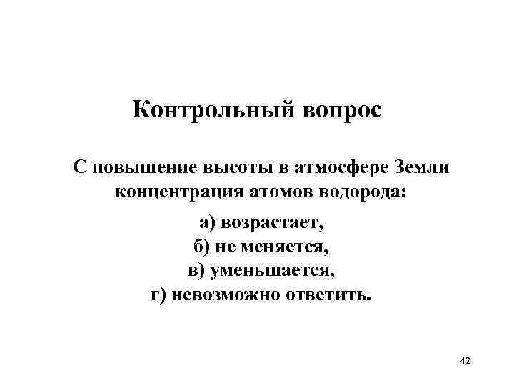 Контрольный вопрос С повышение высоты в атмосфере Земли концентрация атомов водорода: а) возрастает, б)