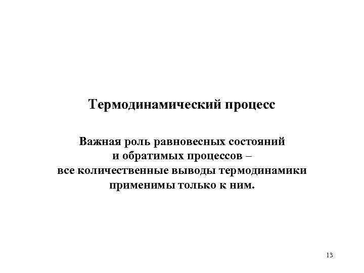 Термодинамический процесс Важная роль равновесных состояний и обратимых процессов – все количественные выводы термодинамики