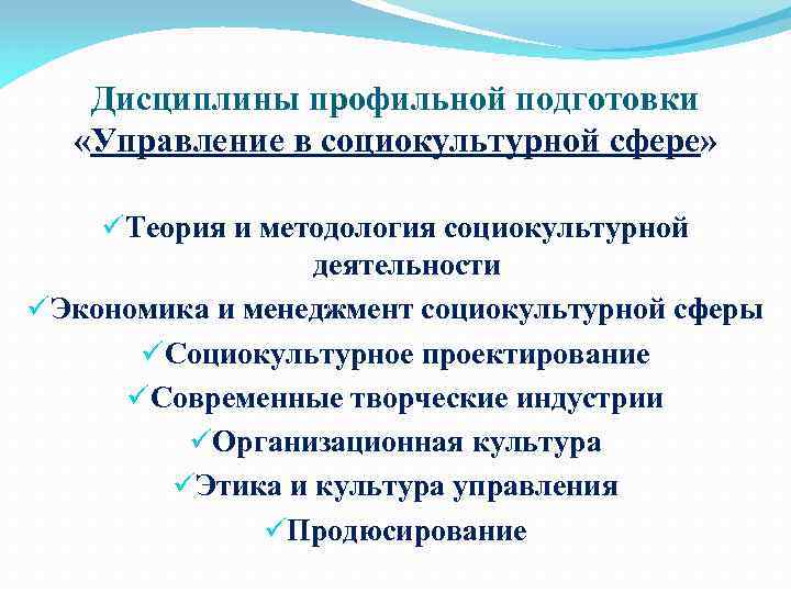 Дисциплины профильной подготовки «Управление в социокультурной сфере» üТеория и методология социокультурной деятельности üЭкономика и
