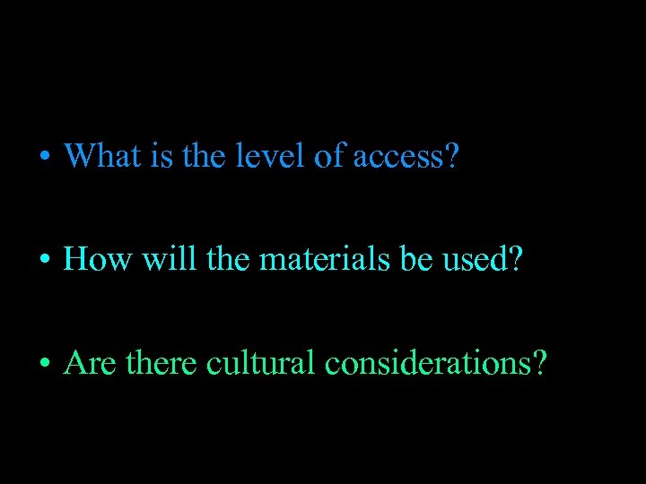  • What is the level of access? • How will the materials be
