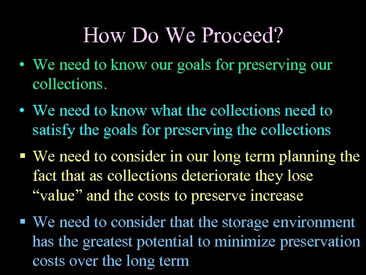 How Do We Proceed? • We need to know our goals for preserving our