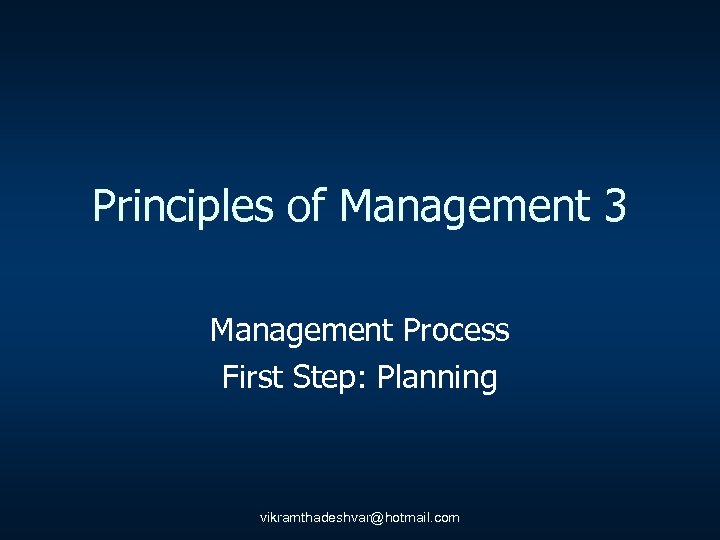 Principles of Management 3 Management Process First Step: Planning vikramthadeshvar@hotmail. com 