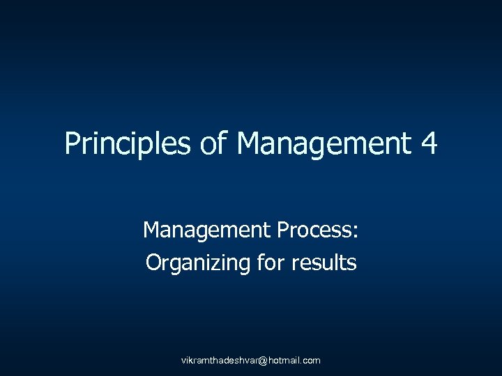 Principles of Management 4 Management Process: Organizing for results vikramthadeshvar@hotmail. com 