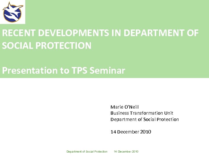 RECENT DEVELOPMENTS IN DEPARTMENT OF SOCIAL PROTECTION Presentation to TPS Seminar Marie O’Neill Business