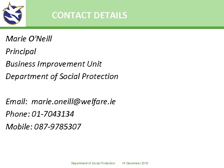 CONTACT DETAILS Marie O'Neill Principal Business Improvement Unit Department of Social Protection Email: marie.