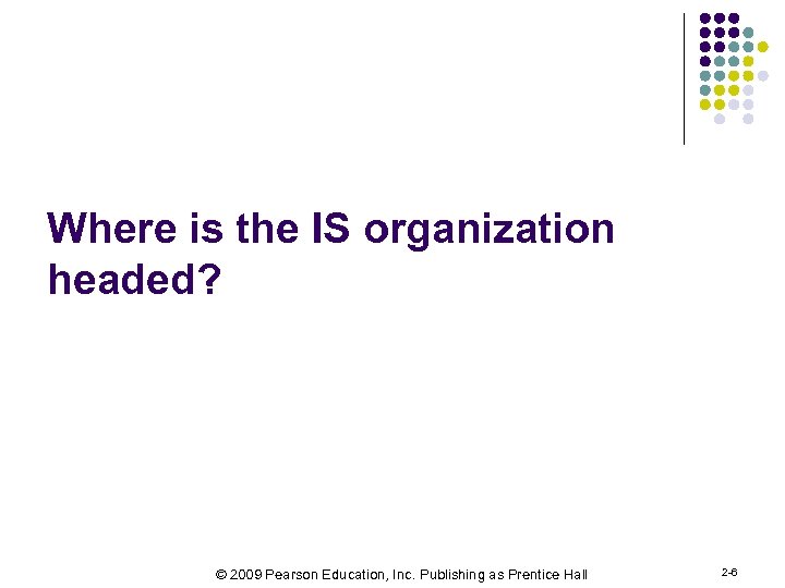 Where is the IS organization headed? © 2009 Pearson Education, Inc. Publishing as Prentice