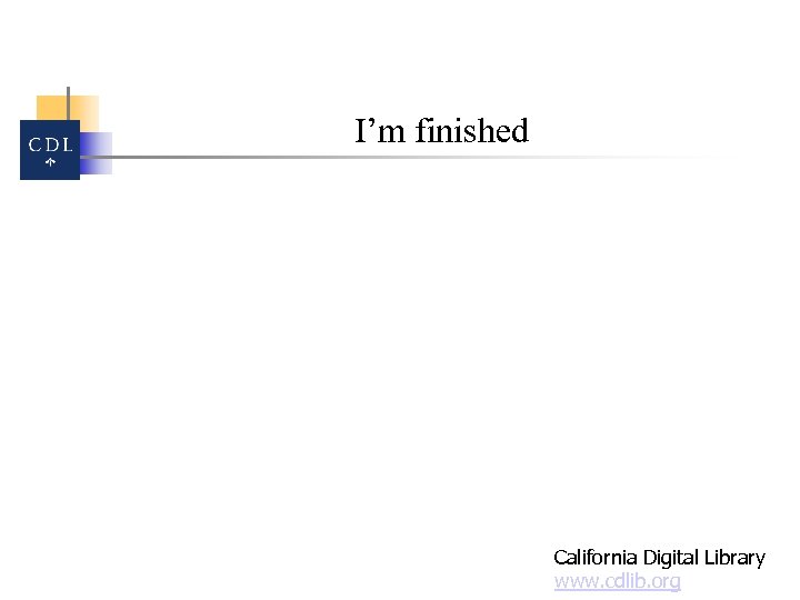 I’m finished California Digital Library www. cdlib. org 