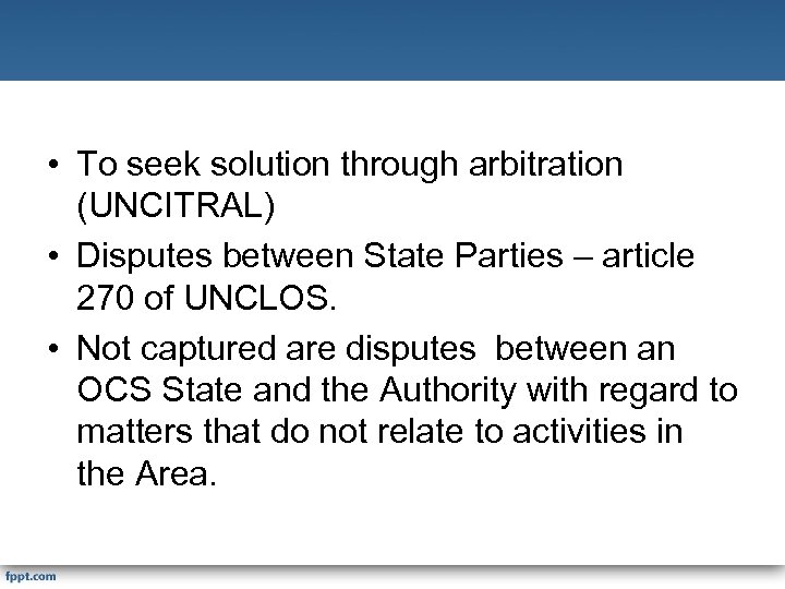  • To seek solution through arbitration (UNCITRAL) • Disputes between State Parties –