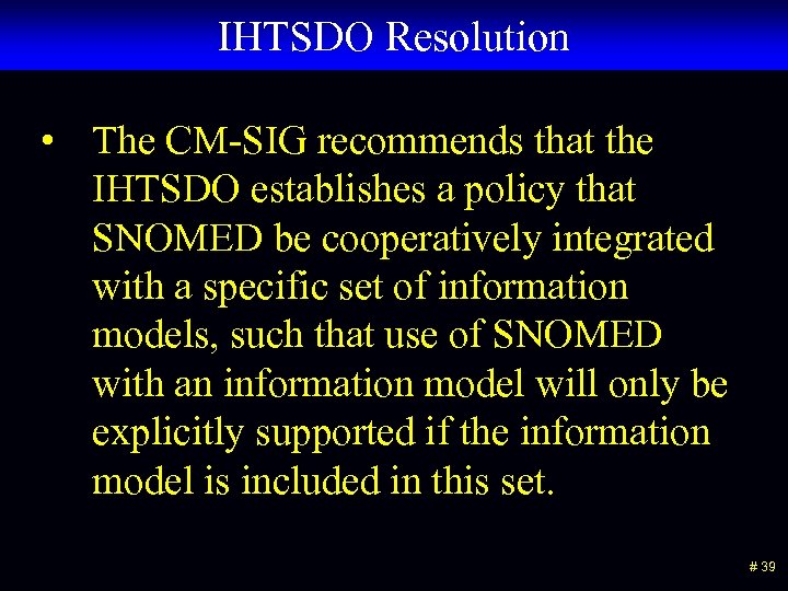 IHTSDO Resolution • The CM-SIG recommends that the IHTSDO establishes a policy that SNOMED