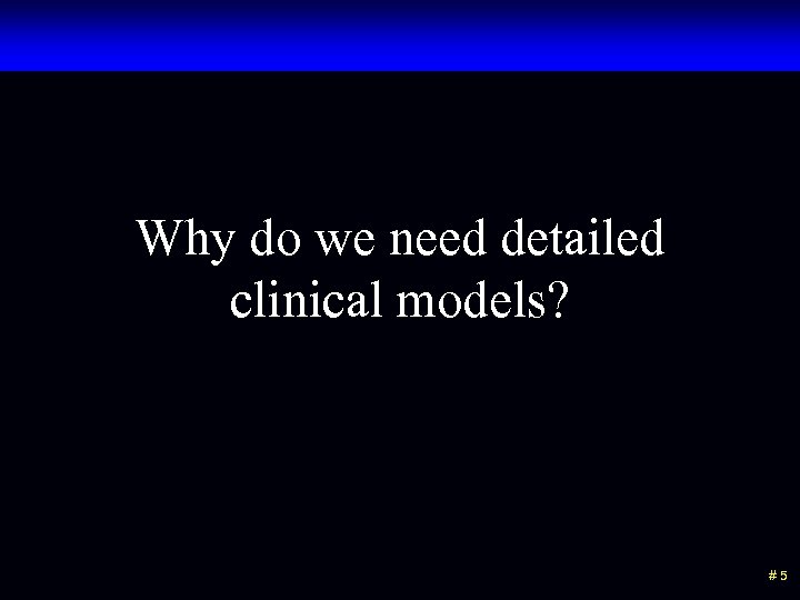 Why do we need detailed clinical models? #5 