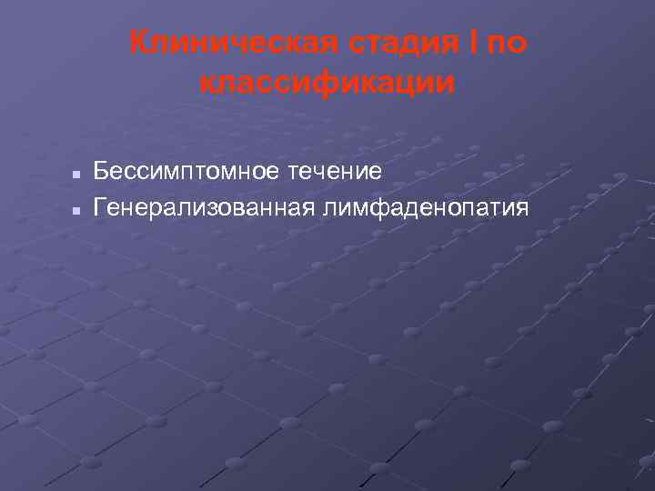 Клиническая стадия I по классификации n n Бессимптомное течение Генерализованная лимфаденопатия 