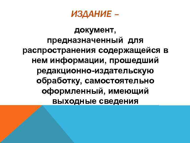 ИЗДАНИЕ – документ, предназначенный для распространения содержащейся в нем информации, прошедший редакционно-издательскую обработку, самостоятельно