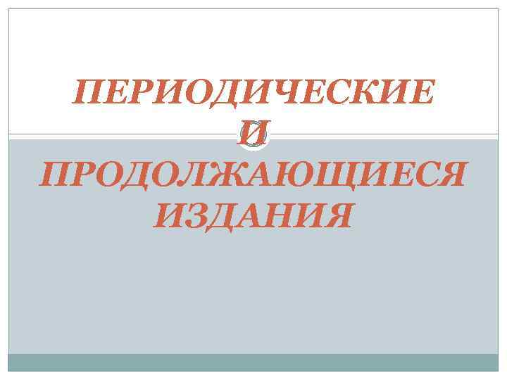 ПЕРИОДИЧЕСКИЕ И ПРОДОЛЖАЮЩИЕСЯ ИЗДАНИЯ 
